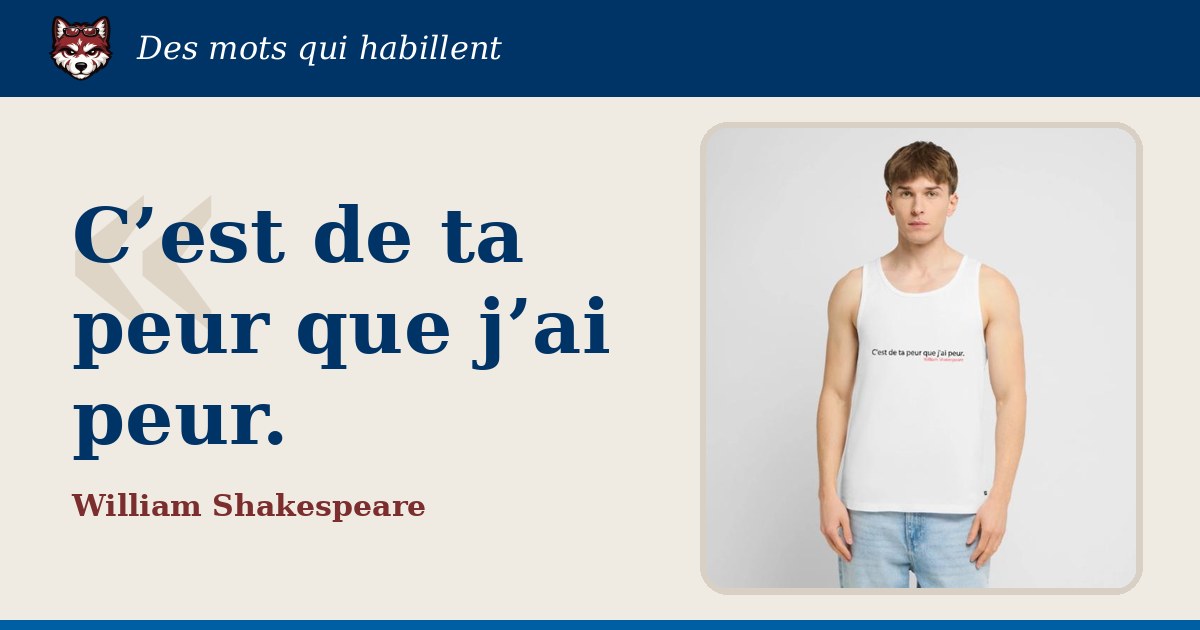 « C’est de ta peur que j’ai peur. », William Shakespeare : la citation et le T-shirt qui la porte