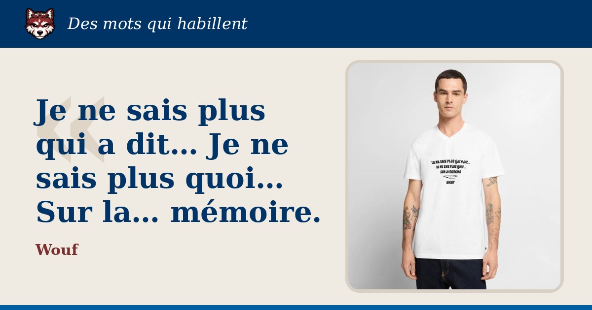 « Je ne sais plus qui a dit… Je ne sais plus quoi… Sur la… mémoire. » : la citation et le T-shirt qui la porte